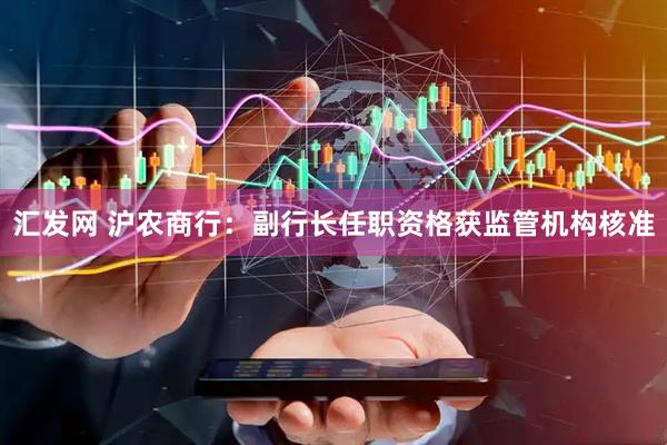 汇发网 沪农商行：副行长任职资格获监管机构核准