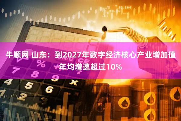 牛顺网 山东：到2027年数字经济核心产业增加值年均增速超过10%