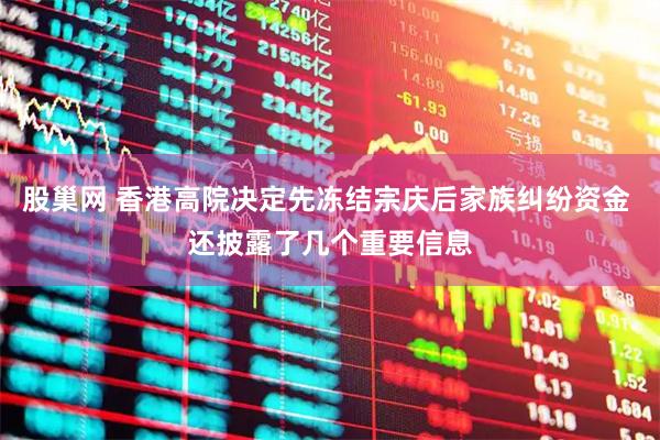 股巢网 香港高院决定先冻结宗庆后家族纠纷资金 还披露了几个重要信息