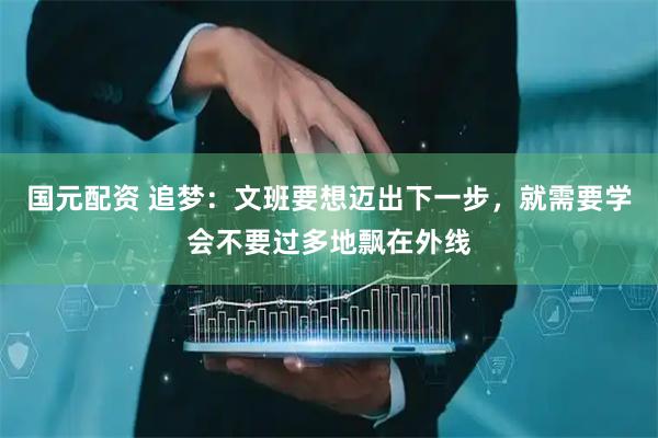 国元配资 追梦：文班要想迈出下一步，就需要学会不要过多地飘在外线